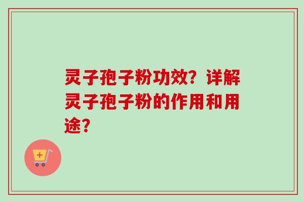 灵子孢子粉功效?详解灵子孢子粉的作用和用途? 灵子孢子粉功效?详解灵子孢子粉的作用和用途?