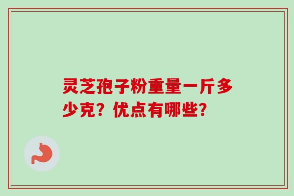 灵芝孢子粉重量一斤多少克？优点有哪些？