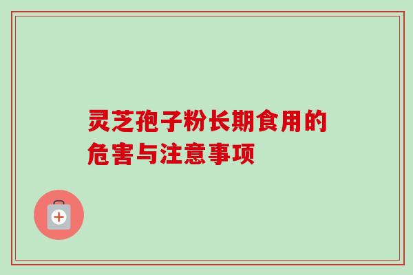 灵芝孢子粉长期食用的危害与注意事项