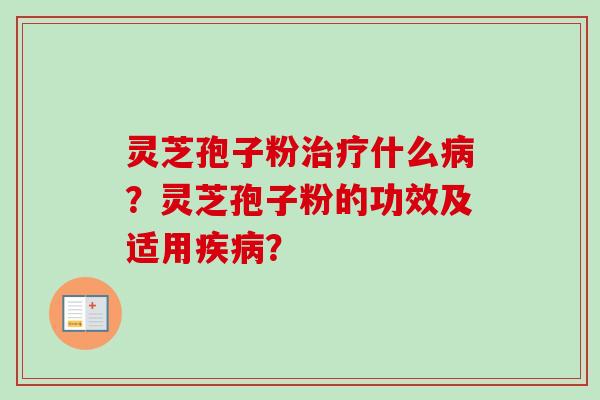 灵芝孢子粉什么？灵芝孢子粉的功效及适用？