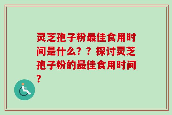 灵芝孢子粉最佳食用时间是什么？？探讨灵芝孢子粉的最佳食用时间？