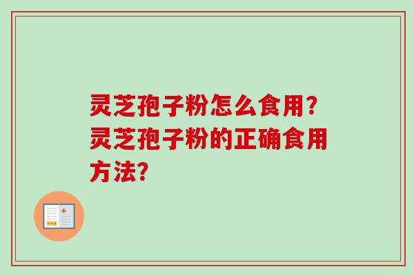 灵芝孢子粉怎么食用？灵芝孢子粉的正确食用方法？