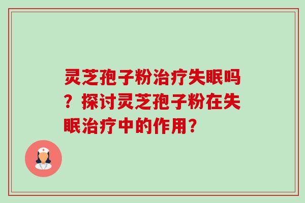灵芝孢子粉吗?探讨灵芝孢子粉在中的作用? 灵芝孢子粉吗?探讨灵芝孢子粉在中的作用?