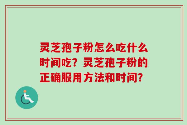 灵芝孢子粉怎么吃什么时间吃?灵芝孢子粉的正确服用方法和时间? 灵芝孢子粉怎么吃什么时间吃?灵芝孢子粉的正确服用方法和时间?