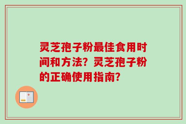 灵芝孢子粉最佳食用时间和方法？灵芝孢子粉的正确使用指南？