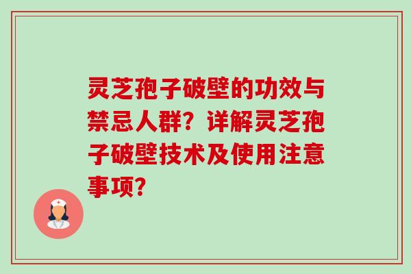 灵芝孢子破壁的功效与禁忌人群？详解灵芝孢子破壁技术及使用注意事项？