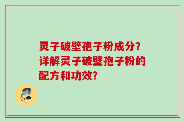 灵子破壁孢子粉成分?详解灵子破壁孢子粉的配方和功效? 灵子破壁孢子粉成分?详解灵子破壁孢子粉的配方和功效?