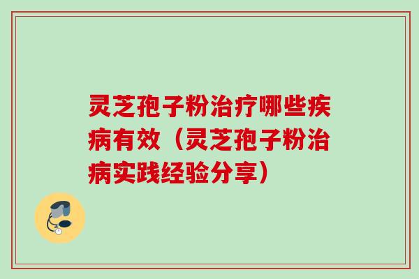 灵芝孢子粉哪些有效（灵芝孢子粉实践经验分享）