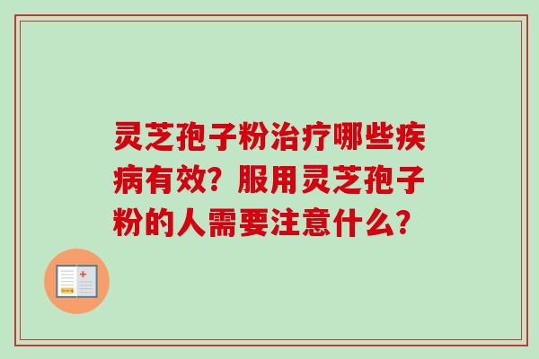灵芝孢子粉哪些有效?服用灵芝孢子粉的人需要注意什么? 灵芝孢子粉哪些有效?服用灵芝孢子粉的人需要注意什么?