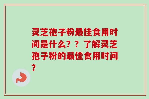 灵芝孢子粉佳食用时间是什么??了解灵芝孢子粉的佳食用时间? 灵芝孢子粉佳食用时间是什么??了解灵芝孢子粉的佳食用时间?