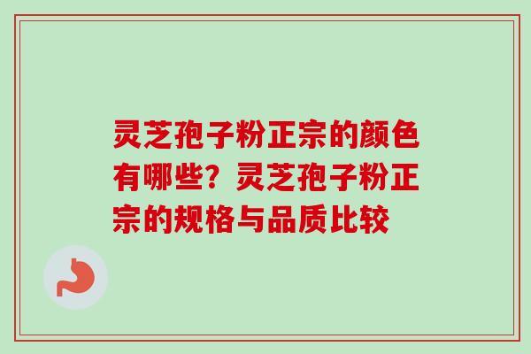 灵芝孢子粉正宗的颜色有哪些?灵芝孢子粉正宗的规格与品质比较 灵芝孢子粉正宗的颜色有哪些?灵芝孢子粉正宗的规格与品质比较