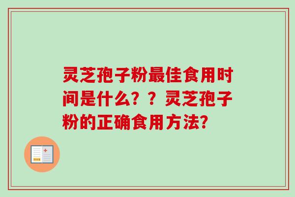 灵芝孢子粉佳食用时间是什么??灵芝孢子粉的正确食用方法? 灵芝孢子粉佳食用时间是什么??灵芝孢子粉的正确食用方法?
