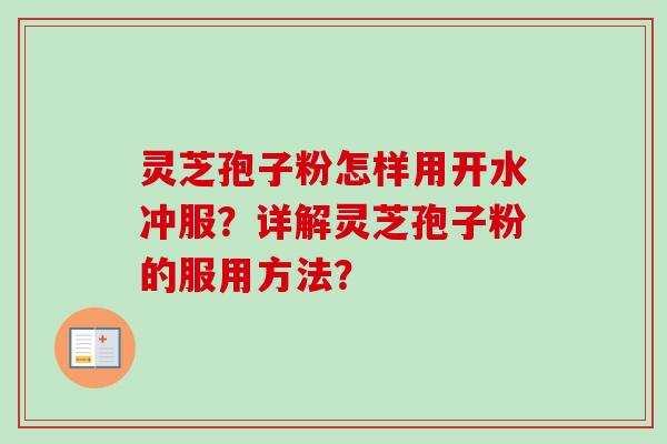 灵芝孢子粉怎样用开水冲服?详解灵芝孢子粉的服用方法? 灵芝孢子粉怎样用开水冲服?详解灵芝孢子粉的服用方法?
