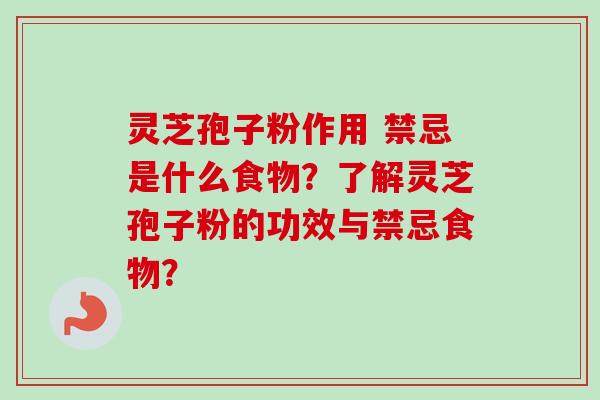 灵芝孢子粉作用 禁忌是什么食物?了解灵芝孢子粉的功效与禁忌食物? 灵芝孢子粉作用 禁忌是什么食物?了解灵芝孢子粉的功效与禁忌食物?