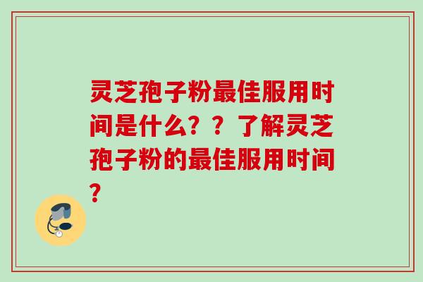 灵芝孢子粉佳服用时间是什么？？了解灵芝孢子粉的佳服用时间？