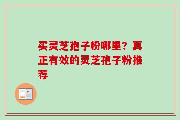 买灵芝孢子粉哪里？真正有效的灵芝孢子粉推荐