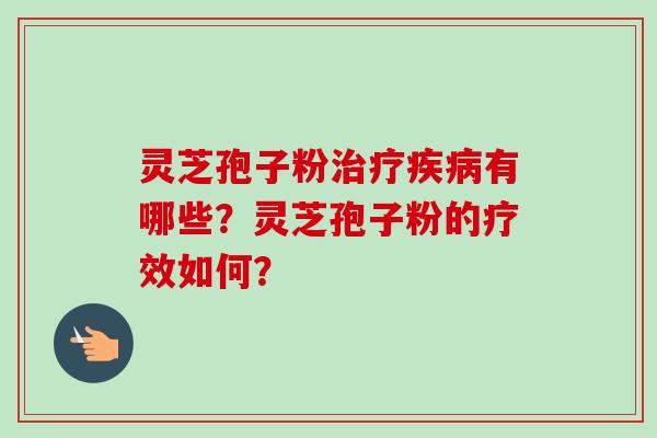 灵芝孢子粉有哪些？灵芝孢子粉的疗效如何？