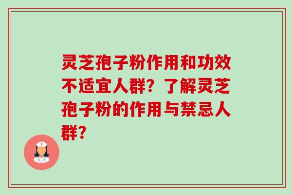 灵芝孢子粉作用和功效不适宜人群?了解灵芝孢子粉的作用与禁忌人群? 灵芝孢子粉作用和功效不适宜人群?了解灵芝孢子粉的作用与禁忌人群?