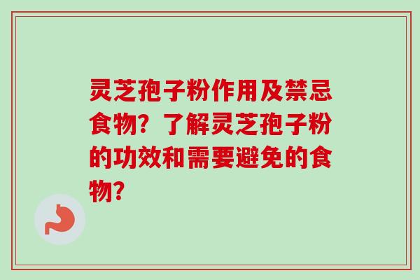 灵芝孢子粉作用及禁忌食物？了解灵芝孢子粉的功效和需要避免的食物？