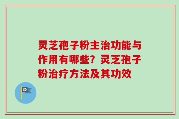 灵芝孢子粉主功能与作用有哪些？灵芝孢子粉方法及其功效