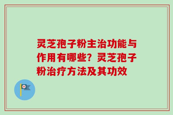 灵芝孢子粉主治功能与作用有哪些？灵芝孢子粉治疗方法及其功效