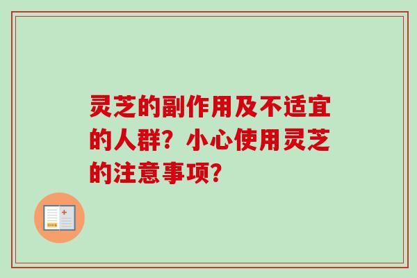 灵芝的副作用及不适宜的人群?小心使用灵芝的注意事项? 灵芝的副作用及不适宜的人群?小心使用灵芝的注意事项?
