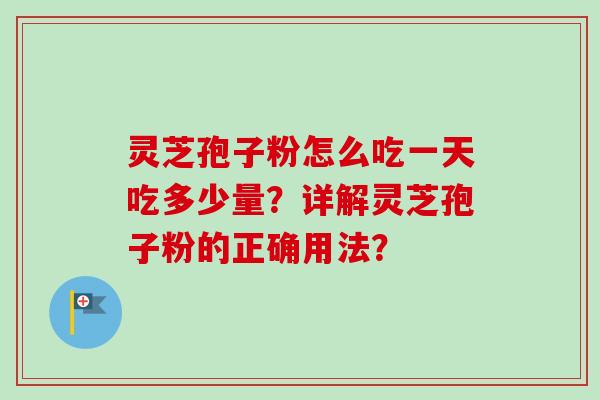 灵芝孢子粉怎么吃一天吃多少量？详解灵芝孢子粉的正确用法？