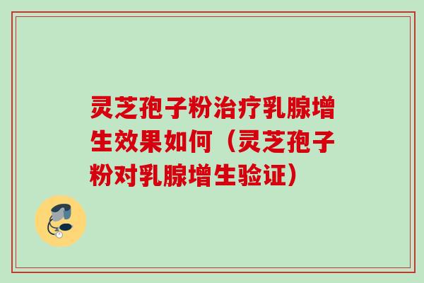 灵芝孢子粉乳腺增生效果如何(灵芝孢子粉对乳腺增生验证) 灵芝孢子粉乳腺增生效果如何(灵芝孢子粉对乳腺增生验证)