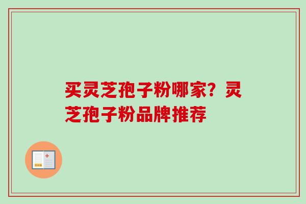 买灵芝孢子粉哪家?灵芝孢子粉品牌推荐 买灵芝孢子粉哪家?灵芝孢子粉品牌推荐