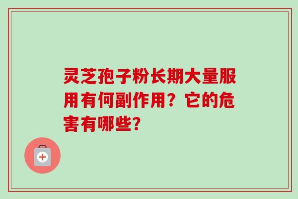灵芝孢子粉长期大量服用有何副作用?它的危害有哪些? 灵芝孢子粉长期大量服用有何副作用?它的危害有哪些?