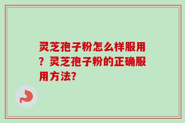 灵芝孢子粉怎么样服用?灵芝孢子粉的正确服用方法? 灵芝孢子粉怎么样服用?灵芝孢子粉的正确服用方法?
