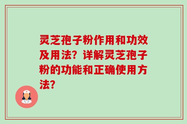 灵芝孢子粉作用和功效及用法?详解灵芝孢子粉的功能和正确使用方法? 灵芝孢子粉作用和功效及用法?详解灵芝孢子粉的功能和正确使用方法?