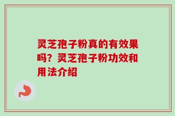 灵芝孢子粉真的有效果吗？灵芝孢子粉功效和用法介绍