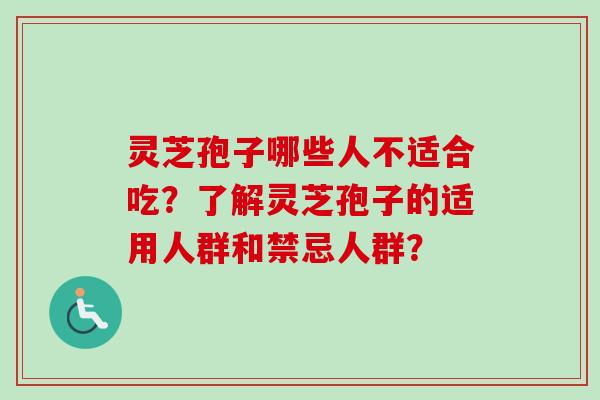 灵芝孢子哪些人不适合吃?了解灵芝孢子的适用人群和禁忌人群? 灵芝孢子哪些人不适合吃?了解灵芝孢子的适用人群和禁忌人群?