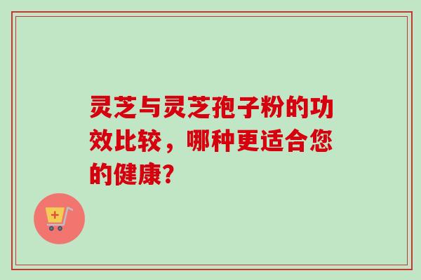 灵芝与灵芝孢子粉的功效比较，哪种更适合您的健康？