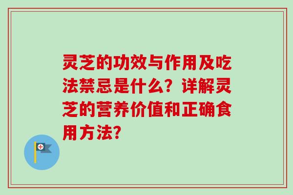 灵芝的功效与作用及吃法禁忌是什么？详解灵芝的营养价值和正确食用方法？