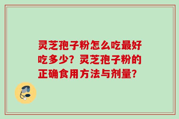 灵芝孢子粉怎么吃好吃多少?灵芝孢子粉的正确食用方法与剂量? 灵芝孢子粉怎么吃好吃多少?灵芝孢子粉的正确食用方法与剂量?
