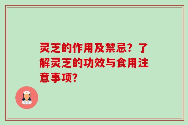 灵芝的作用及禁忌?了解灵芝的功效与食用注意事项? 灵芝的作用及禁忌?了解灵芝的功效与食用注意事项?