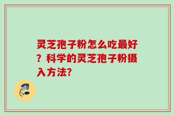 灵芝孢子粉怎么吃好?科学的灵芝孢子粉摄入方法? 灵芝孢子粉怎么吃好?科学的灵芝孢子粉摄入方法?