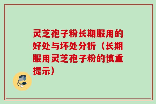 灵芝孢子粉长期服用的好处与坏处分析（长期服用灵芝孢子粉的慎重提示）