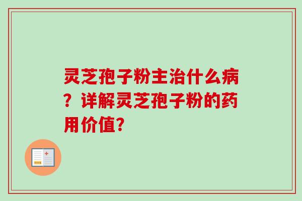 灵芝孢子粉主什么?详解灵芝孢子粉的药用价值? 灵芝孢子粉主什么?详解灵芝孢子粉的药用价值?