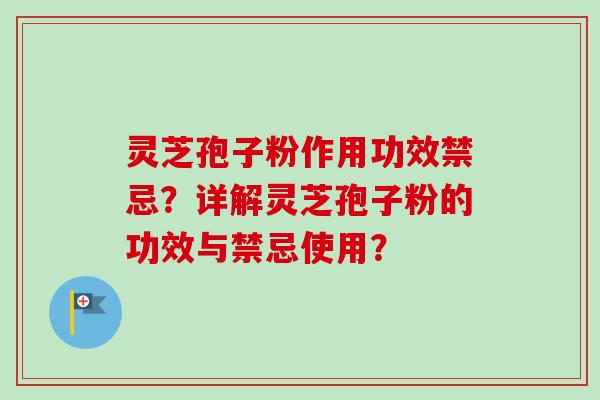 灵芝孢子粉作用功效禁忌？详解灵芝孢子粉的功效与禁忌使用？