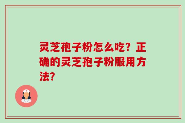 灵芝孢子粉怎么吃？正确的灵芝孢子粉服用方法？