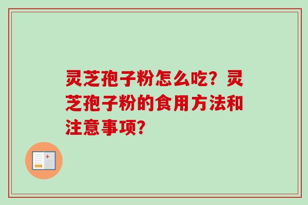 灵芝孢子粉怎么吃？灵芝孢子粉的食用方法和注意事项？