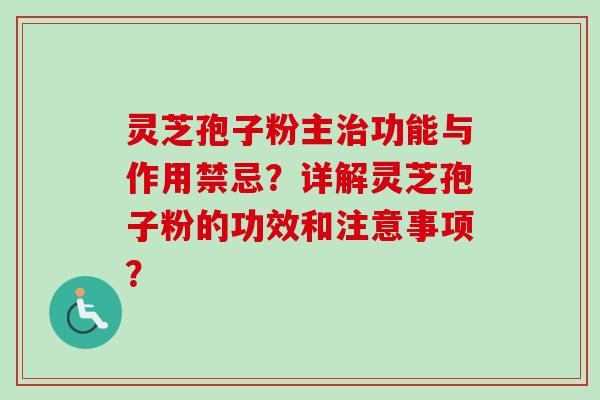 灵芝孢子粉主功能与作用禁忌?详解灵芝孢子粉的功效和注意事项? 灵芝孢子粉主功能与作用禁忌?详解灵芝孢子粉的功效和注意事项?