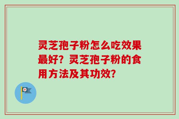 灵芝孢子粉怎么吃效果好？灵芝孢子粉的食用方法及其功效？