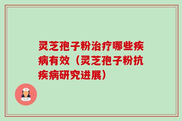 灵芝孢子粉哪些有效(灵芝孢子粉抗研究进展) 灵芝孢子粉哪些有效(灵芝孢子粉抗研究进展)