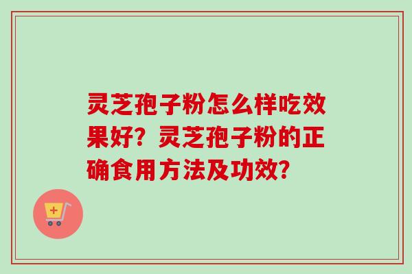 灵芝孢子粉怎么样吃效果好？灵芝孢子粉的正确食用方法及功效？
