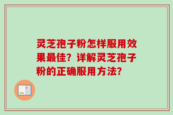 灵芝孢子粉怎样服用效果佳？详解灵芝孢子粉的正确服用方法？
