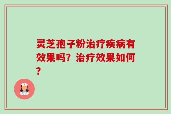 灵芝孢子粉治疗疾病有效果吗？治疗效果如何？